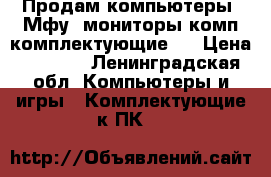 Продам компьютеры ,Мфу ,мониторы,комп комплектующие . › Цена ­ 2 500 - Ленинградская обл. Компьютеры и игры » Комплектующие к ПК   